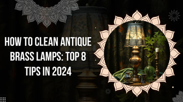 How to Clean Antique Brass Lamps: Top 8 Tips in 2024
